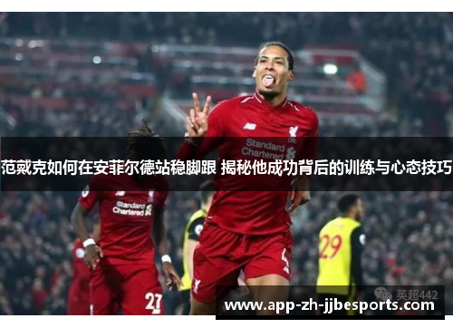 范戴克如何在安菲尔德站稳脚跟 揭秘他成功背后的训练与心态技巧