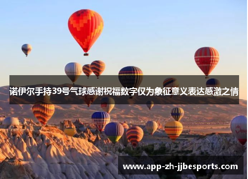 诺伊尔手持39号气球感谢祝福数字仅为象征意义表达感激之情