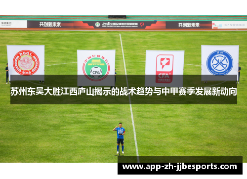 苏州东吴大胜江西庐山揭示的战术趋势与中甲赛季发展新动向