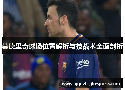 莫德里奇球场位置解析与技战术全面剖析