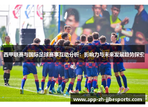 西甲联赛与国际足球赛事互动分析：影响力与未来发展趋势探索