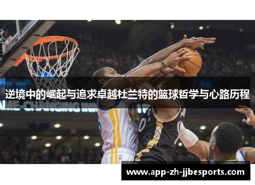 逆境中的崛起与追求卓越杜兰特的篮球哲学与心路历程