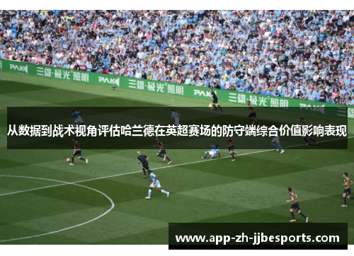 从数据到战术视角评估哈兰德在英超赛场的防守端综合价值影响表现