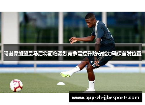 阿诺德加盟皇马后将面临激烈竞争需提升防守能力确保首发位置