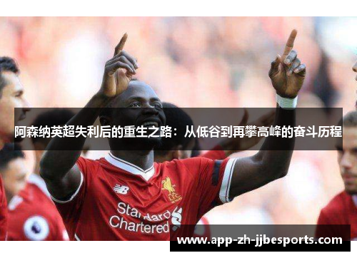 阿森纳英超失利后的重生之路：从低谷到再攀高峰的奋斗历程