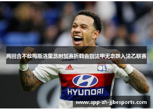 两回合不敌梅斯洛里昂附加赛折戟告别法甲无奈跌入法乙联赛