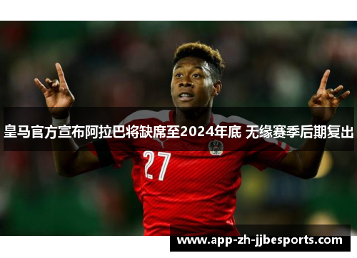皇马官方宣布阿拉巴将缺席至2024年底 无缘赛季后期复出