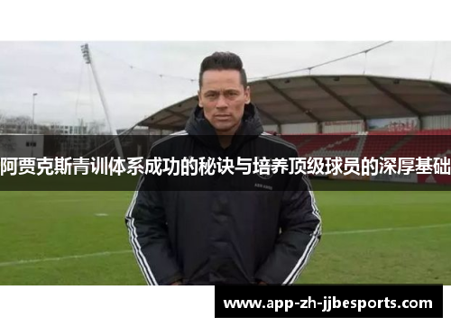阿贾克斯青训体系成功的秘诀与培养顶级球员的深厚基础