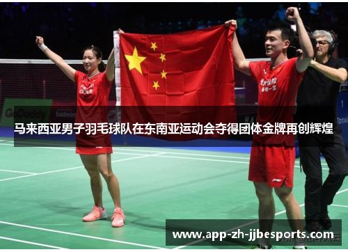 马来西亚男子羽毛球队在东南亚运动会夺得团体金牌再创辉煌