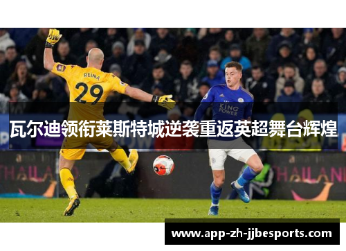 瓦尔迪领衔莱斯特城逆袭重返英超舞台辉煌
