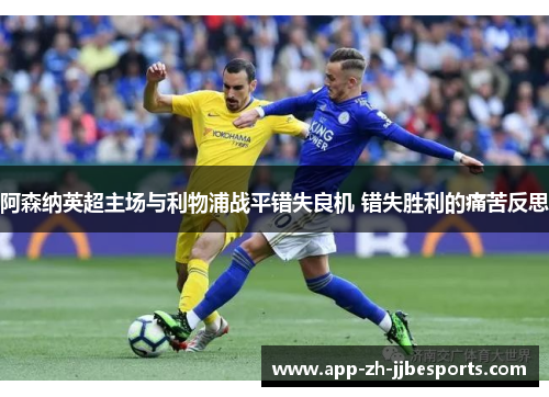 阿森纳英超主场与利物浦战平错失良机 错失胜利的痛苦反思