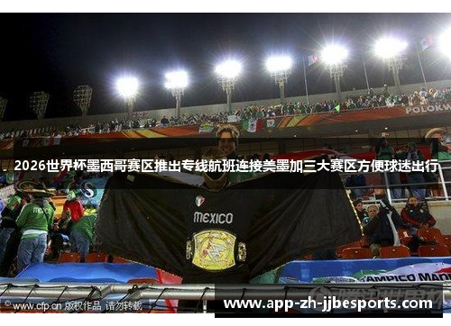 2026世界杯墨西哥赛区推出专线航班连接美墨加三大赛区方便球迷出行